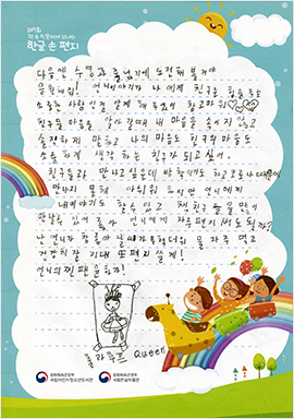 다음엔 수영과 줄넘기에 도전해 볼 거야.
응원해 줘! 언니 이야기가 나에게 친구는 힘을 주는 소중한 사람인 걸 알게 해 주었어. 참 고마워.

친구들 마음을 알아갈 때 내 마음을 속이지 않고 솔직하게 말하고 나의 마음도 친구의 마음도 소중하게 생각하는 친구가 되고 싶어. 친구들과 만나고 싶은데 방학이기도 하고 코로나 때문에 만나지 못해 아쉬워. 하지만 언니에게 내 이야기도 할 수 있고 책 친구들을 많이 만날 수 있어 좋아. 
언니에게 자주 편지 써도 될까? 난 언니가 참 좋아. 날씨가 무척 더워. 
물 자주 먹고 건강히 잘 지내. 또 편지 쓸게!
                                  언니의 찐팬 윤하가!