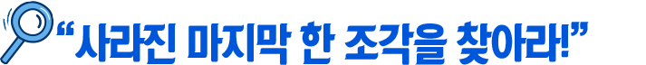 이벤트 제목인 ‘사라진 마지막 한 조각을 찾아라!' 제목이 적혀있다. 제목 옆에는 돋보기가 놓여있다.