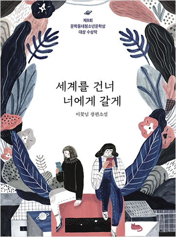 도서 『세계를 건너 너에게 갈게』의 표지. 검은색, 탁한 분홍색, 남색 등 전체적으로 탁한 색상으로 그려진 나뭇잎과 꽃잎들이 표지 테두리를 둘러싸고 있다. 가운데에는 여자아이 두 명이 앉아 각자 손에 든 핸드폰을 바라보고 있다. 왼쪽의 여자아이는 단발에 검은 니트를 입고 있으며, 오른쪽의 여자아이는 단발에 체크셔츠, 멜빵바지를 입고 있다. 