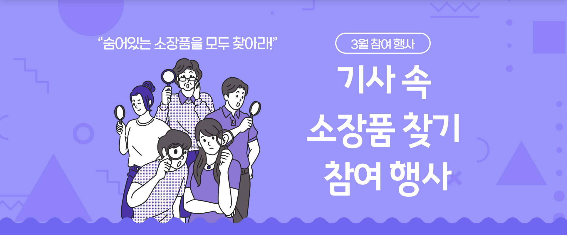 보라색 배경에 돋보기를 든 사람들 그림이 삽입되어 있다. 사람들은 각자 돋보기를 들고 눈에 대보거나 무언가를 찾는 듯한 행동을 취하고 있다. 사람들 머리 위에는 ‘숨어있는 소장품을 모두 찾아라!’ 문구가 적혀있으며, 그림 오른쪽에는 ‘3월 참여 행사/ 기사 속 소장품 찾기 참여 행사’가 적혀있다.