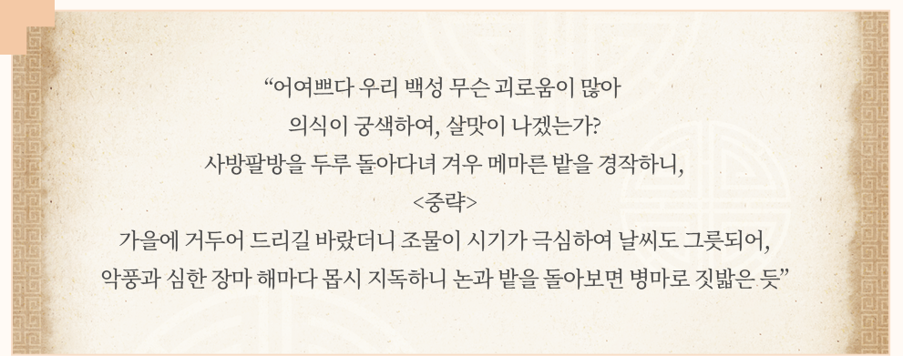 『탐라별곡』의 내용 중 일부로, ‘어여쁘다 우리 백성 무슨 괴로움이 많아 의식이 궁색하여, 살맛이 나겠는가? 사방팔방을 두루 돌아다녀 겨우 메마른 밭을 경작하니, <중략> 가을에 거두어 드리길 바랐더니 조물이 시기가 극심하여 날씨도 그릇되어, 악풍과 심한 장마 해마다 몹시 지독하니 논과 밭을 돌아보면 병마로 짓밟은 듯’이 적혀있다.