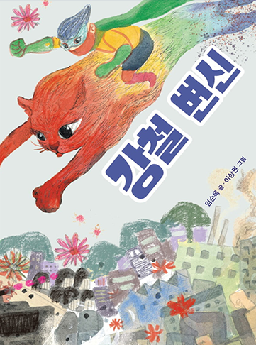 도서 『강철 변신』의 표지. 엉망이 된 도시 건물 위로 무지개색의 고양이가 날아다니고 있다. 고양이 위에는 초록색, 빨간색, 노란색 등 알록달록한 영웅 옷을 차려입은 남자아이가 타고 있다.