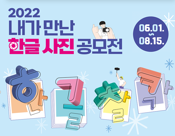 기획기사② 기사 사진.<2022 내가 만난 한글사진 공모전> 포스터. 하늘색 배경에 공모전 제목인 ‘2022 내가 만난 한글사진 공모전’이 적혀있다. ‘한글 사진’ 단어가 짙은 분홍색으로 강조되어 있으며 ‘한’의 이응은 카메라 렌즈 모양이다. 공모전 이름 옆에는 ‘접수기간 06.01.~08.15.’가 적혀있으며 하단에는 폴라로이드 사진과 함께 ‘한’, ‘글’, ‘찰’, ‘칵’이 적혀있다. 제목과 글씨 주변으로는 카메라 혹은 핸드폰을 들고 사진을 찍는 사람들의 그림이 그려져 있다.