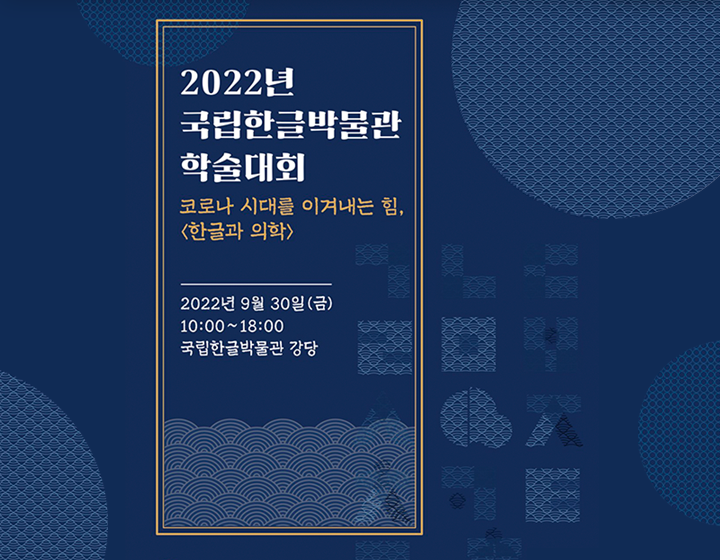 기획기사 기사 사진. <한글과 의학> 포스터. 짙은 남색 포스터에 제목 ‘2022년 국립한글박물관 학술대회 코로나 시대를 이겨내는 힘, <한글과 의학>’과 ‘2022년 9월 20일(금) 10:00~18:00 국립한글박물관 강당’이 적혀있다. ‘코로나 시대를 이겨내는 힘, <한글과 의학>’은 주황색으로 적혀있으며 나머지는 흰색으로 적혀있다. 배경에는 한글 자음이 도형처럼 형상화되어있다. 