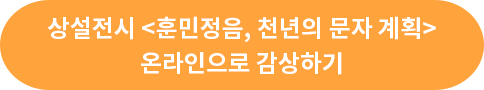 상설전시 <훈민정음, 천년의 문자 계획> 온라인으로 감상하기