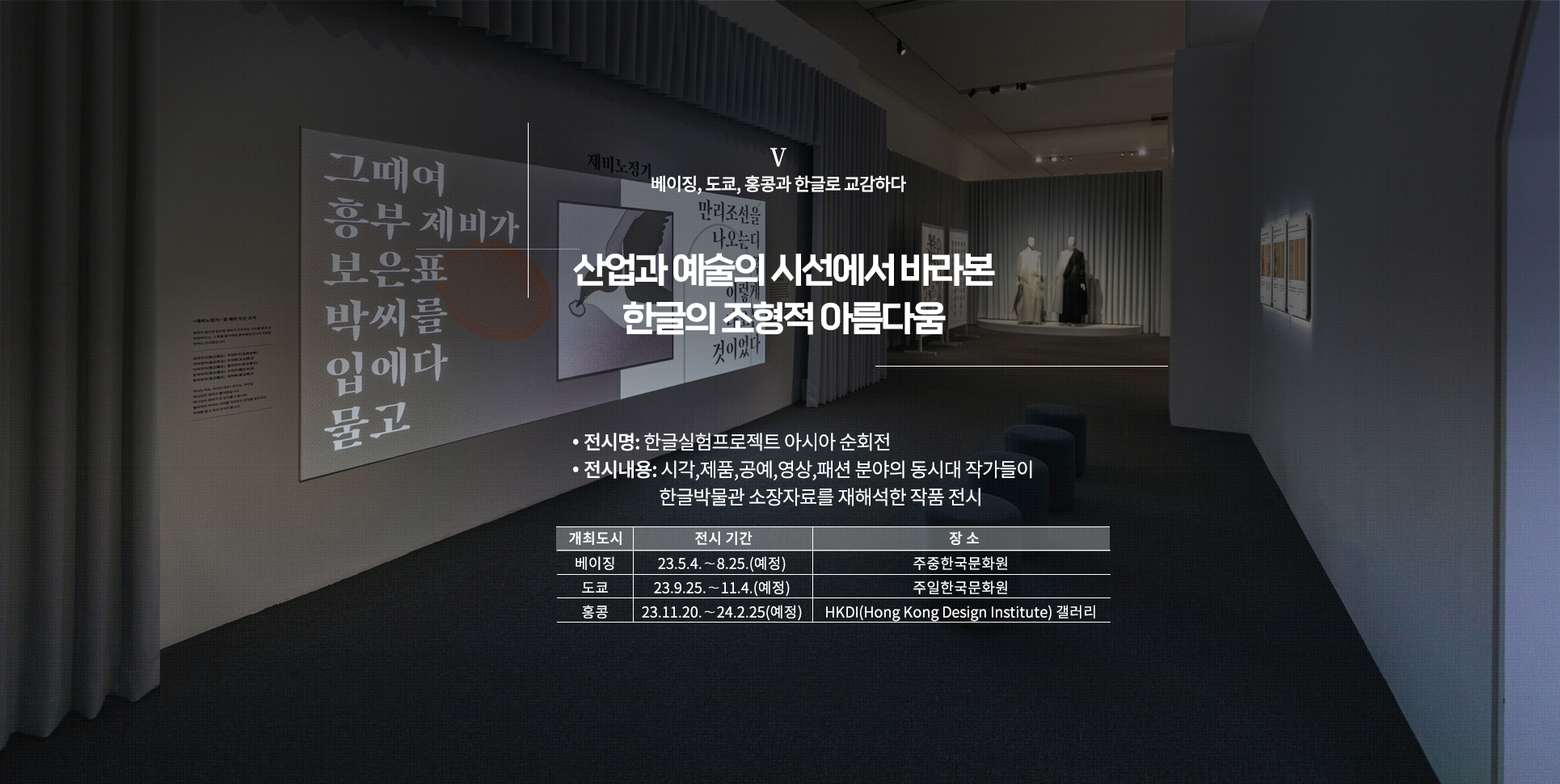 한글실험프로젝트 ‘근대 한글 연구소’ 설명이다. ‘산업과 예술의 시선에서 바라본 한글의 조형적 아름다움’이라 적혀있으며, 상단엔 ‘베이징, 도쿄, 홍콩과 한글로 교감하다’라고 적혀있다. 하단엔 ‘전시명: 제4회 한글실험프로젝트 근대 한글 연구소, 전시내용: 한글 디자인 전시를 통해 한·중·일 문자 가치 확산과 시각, 제품, 공예, 영상, 음악, 패션 분야의 동시대 작가 등 근대 한글자료를 재해석한 작품 전시, 개최도시 베이징, 전시기간: 23.5.4~8.25(예정), 주중한국문화원, 도쿄, 23.9.25~11.4(예정), 주일한국문화원, 홍콩, 23.11.20~24.2.25(예정), HKDI(Hong Kong Design Institute) 갤러리’ 문구가 적혀있다. 배경으로는 전시장의 전경 사진이 사용됐다. 제비 그림과 함께 ‘제비노정기’의 내용이 화면에 보이고, 하얀색과 하얀색, 검은색이 섞인 한 벌 옷을 입은 마네킹 2개도 놓여있다. 