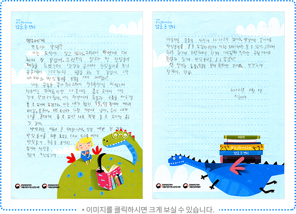연두야 안녕? 나는 도시에 살고 있어. 그래서 자연에 대해서 잘 몰랐어. 그런데 얼마 전 반딧불이 체험을 하였는데 깜깜한 곳에서 반딧불이를 보니 우주에서 100개의 별을 보는 것 같았어. 너는 아빠와 반딧불이를 보았을 때 어땠어? 나는 곤충을 좋아해. 그래서 장수풍뎅이를 키웠는데 처음에는 귀여웠지만 나중에는 좁은 곳에서 사는 것이 안쓰러웠어. 너는 자연에서 동물과 곤충을 마음껏 볼 수 있어서 좋겠다. 나는 네가 봤던 동물, 식물 중에서 며느리배꼽, 물총새, 수리부엉이가 가장 기억에 남아. 혹시 네가 나를 초대해 줄 수 있니? 나도 직접 볼 수 있다면 좋을 것 같아. 반디라는 이름이 순우리말이래. 정말 예쁜 것 같아. 반딧불이를 처음 보았을 때 친구들에게 반딧불이 모습을 보여주고 싶어서 사진을 많이 찍었는데 아름다운 모습이 사진에 다 나오지 않더라. 옛날에는 길에서도 반딧불이를 볼 수 있었다던데 지금은 도시에서는 볼 수 없어. 그래서 우리 함께 노력해서 환경이 깨끗해진다면 공원에서도 친구들과 함께 반딧불이를 볼 수 있겠지? 또 신기한 동물, 식물을 보게 된다면 알려줘. 건강하게 잘 지내. 안녕. 2022년 8월 4일 지환이가.