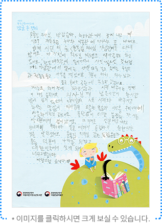 윤봉길 의사님, 반갑습니다. 하늘나라에서 잘 지내고 계시죠? 저는 요즘 누나와 박물관에 다니느라 좀 바빠요. 양재 시민의 숲 <윤봉길 의사님 기념관>에도 다녀왔어요. 가기 전에 의사님 책도 읽고 역사 공부도 하고 갔어요. 「한인애국단」에 들어가셔서 사진 찍으신 것처럼 저도 기념관에서 목에는 선서문을 걸고 손에는 수류탄과 권총을 들고 사진을 찍었어요. 기분이 마치 의사님과 중국 홍커우 공원에 있는 것 같았어요. 저는요, 의거 전에 김구 선생님과 시계 바꾸시는 장면이 제일 슬펐어요. 의사님께 남은 시간이 한 시간밖에 남지 않았으니 의사님의 새 시계와 바꾸자고 하시는 말씀이 의사님의 소중한 목숨과 시간을 우리나라에 선물하시는 것 같았어요. 폭탄이 터지고 붙잡혀 가시는 장면에서 겁이 났어요. 그 의거로 신문에도 나오고 전 세계에 우리나라가 일본에게서 독립하기 원한다는 것을 알리셨어요. 윤봉길 의사님 같은 독립운동가분들 덕분에 나라를 되찾고 대한민국에서 살게 되어 너무 고맙습니다. 자랑스럽습니다. ♥
