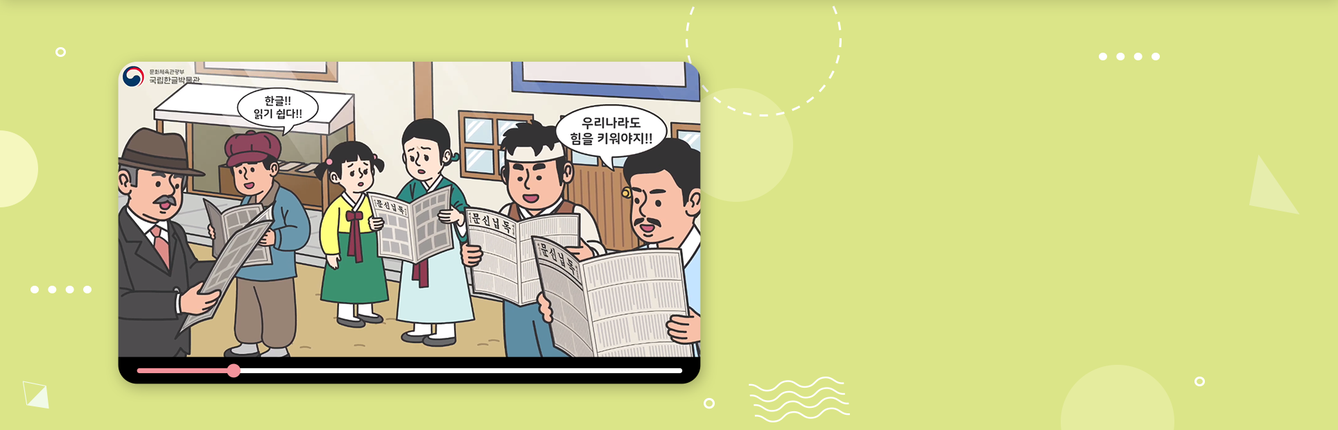 연두색 배경 속 동영상 화면에 사람들이 「독립신문」을 읽고 있는 그림이다. 왼쪽 두 번째에 있는 남성은 신문을 읽으며 ‘한글!! 읽기 쉽다!!’라고 말하고 있으며, 가장 오른쪽에 있는 남성은 신문을 읽으며 ‘우리나라도 힘을 키워야지!!’라고 말하고 있다.