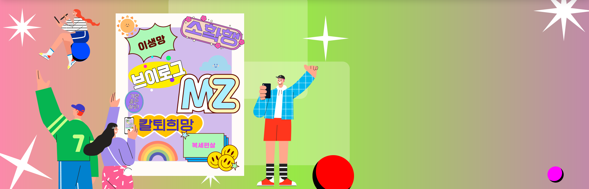 형형색색 배경 안에 ‘이생망’, ‘소확행’, ‘브이로그’, ‘MZ’, ‘칼퇴희망’, ‘복세편살’, ‘기분 좋은 하루’ 등이 흰 화면 속에 쓰여있다. 양옆엔 휴대전화를 들고 있는 남성과 여성이 한 손을 들고 있으며, 왼쪽 위엔 여성이 휴대전화를 구체에 앉아 보고 있고, 그 밑에 남성은 왼쪽 손을 들고 있는 그림이 그려져 있다.