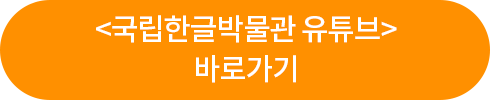 <국립한글박물관 유튜브> 바로가기