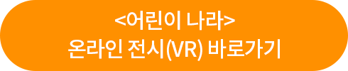 <어린이 나라> 온라인 전시(VR) 바로가기