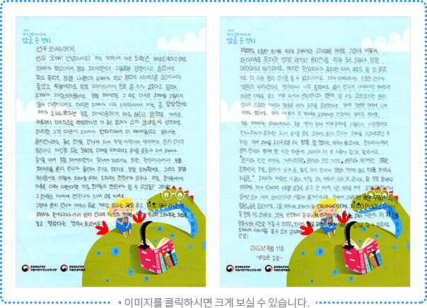 선우 오빠에게 선우 오빠! 안녕하세요? 저는 거제에 사는 5학년 배소은이라고 해요. 오빠가 학교에서 범호 패거리한테 괴롭힘을 당한다고 들었어요. 학교 폭력은 정말 나쁜데 오빠가 학교 폭력의 스트레스를 조금이나마 풀었고 뒤늦게라도 범호 패거리에게 돈을 줄 수가 없다고 말해 오빠가 자랑스러웠어요. 범호 패거리도 그 후로 더 이상 오빠를 괴롭히지 않아 다행이에요. 하지만 오빠가 너무 소극적이어서 저는 좀 답답했어요. 제가 오빠였다면 범호 패거리들에게 바로 싫다고 말했을 거예요. 처음부터 적극적으로 행동했다면 더 좋은 결과가 있지 않았을까 생각해요. 하지만 그것 때문에 오빠가 판타지아에 더 빠져들었고 결국에는 원지 언니라는 좋은 친구를 만나게 되어 정말 다행이라 생각해요. 원지 언니의 용감하고 자신감 있는 모습으로 오빠를 구해주었고 용기를 북돋아 주어 오빠가 용기를 내어 범호 패거리한테 맞서게 되었지요. 또한 판타지아에서 범호 패거리를 원지 언니가 물리쳐 주기도 했지요. 정말 통쾌했어요. 그리고 정말 부러웠어요. 이렇게 오빠를 위해 도와주는 찐친구가 있구나. 저도 친구들에게 마음을 다해 대한다면 저도 친구들의 찐친구가 될 수 있겠죠? 그러면 그 친구들도 저에게 찐친구가 되어 있을 거예요. 그런데 원지 언니가 가상의 몸을 가지고 있다는 말을 듣고 저도 많이 놀랐어요. 오빠가 판타지아에서 원지 언니의 자유와 행복을 위해 열심히 도와주는 모습을 보고 멋있다는 생각이 들었어요. 저였어도 소중한 친구를 위해 오빠처럼 도와주었을 거예요. 그런데 어떻게 판타지아를 폭파할 생각을 했어요? 원지 언니를 위해 돕는 오빠가 정말 대단하다고 생각했어요. 하지만 판타지아가 폭파한 뒤에 후회도 될 것 같았어요. 더 이상 원지 언니를 볼 수 없으니까요. 제가 오빠였어도 소중한 친구가 영원히 사라진다고 생각하니 너무 슬펐어요. 원지 언니의 아빠이신 하이드의 하상민 대표를 믿고 게임 속에서 원지 언니와 영원히 살 수도 있었겠지만 원지 언니의 진정한 자유와 행복을 위해 폭파를 결심했다는 것에 결연한 마음이 느껴지기도 했어요. 마치 내 일이 된 것처럼 실패하면 안 된다는 생각도 했어요. 범호 패거리는 오빠에게서 돈을 빼았지 못해 재우 오빠를 괴롭히기 시작했어요. 판타지아가 폭파한 뒤에 용기를 얻은 오빠는 원지 언니가 오빠를 도와주었던 것처럼 재우 오빠를 도와주었을 때 정말 잘했다는 생각이 들었어요. 판타지아에서 원지 언니와 함께한 시간 때문에 오빠가 더 큰 사람이 된 것 같았어요. ‘원지와 만난 세계는 가짜였지만, 원지와 만난 기억은, 원지와 함께한 경험은 진짜라는 것을. 원지가 남겨준 빛은 자기 안에서 영원히 꺼지지 않고 타오를 것이라는 사실을.’ 오빠가 깨달은 이 말이 가장 제 기억에 남는 것 같아요. 참 멋진 말이라고 생각해요. 제가 『마지막 레벨 업』을 읽고 난 뒤에 이런 생각을 해요. 실제로 책에서 일어난 일이 내게 일어난다면 어떻게 될까? 라고요. 만약에 그렇다면 정말 위험하고, 힘들고, 슬픈 일일 거예요. 그걸 이겨내는 오빠가 참 대단하다고 생각해요. 저였다면 슬프고 무서워서 못 했을 수도 있거든요. 그래도 안전하게 잘 끝내서 다행이에요. 저는 오빠 덕분에 저 자신을 되돌아보는 시간을 가질 수 있었고, 친구와 학교 폭력에 대해 많은 생각을 할 수 있었어요. 오빠의 이야기를 볼 수 있어 감사해요. 안녕! 2022년 8월 11일 배소은 드림 
