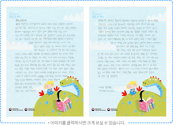 홍위, 단종에게 홍위야 안녕? 나는 네가 짧게나마 다스렸던 미래의 조선인 대한민국의 인천에서 살고 있는 13살 김민채라고 해. 그곳에서는 어떻게 지내고 있어? 네가 그토록 그리워하던 할아버지 세종대왕과 아버지 문종과 함께 행복한 시간을 보내고 있니? 나는 네가 다스렸던 나라가 얼마만큼 많이 발전했는지 보여주고 싶어. 먼저, 우리들이 가장 많이 자랑스러워하는 것은 바로 세종대왕님이 만드신 한글이야. 네 할아버지 덕분에 우리나라의 위상도 세계 여러 나라들 사이에서 우뚝 솟을 수 있었어. 지금쯤 너는 기뻐하고 있겠지? 나도 덩달아 기분이 좋아진다! 또, 대한민국은 기술 또한 뛰어나. 누리호라는 우리나라 자체에서 개발한 인공위성이 발사되었는데, 성공하여서 현재 누리호는 마음껏 우주를 누비고 있다고 해. 이쯤 되면 너도 마음 놓고 미래의 조선에 대해 한없이 자랑해도 될 것 같아. 나는 어느 책 한 권을 읽고 너에 대해서 더 자세히 알게 되었어. 어린 나이에 부모님을 일찍 여의고 수렴청정을 맡을 어른도 없었지? 홀로 넓은 조선을 책임지는 임금이 되어 무겁고 막중한 책임을 한꺼번에 떠안은 너의 모습을 보면서 얼마나 힘들고 외로웠을까 하는 생각이 들었어. 너에 대한 이야기를 들으며 우리 아버지도 생각이 나더라. 난 지금까지 아버지의 소중함을 느끼지 못하고 아버지께 어리광만 부렸던 것 같아. 무엇보다도 아버지라는 존재는 너에게 엄청나게 든든한 힘이 되어주었을 텐데...... 정말 안타깝다. 하지만 12살, 나보다 어린 나이에 왕위에 올랐음에도 불구하고 짧은 시간 동안이라도 현명하게 정치했던 것 같아서 삼촌인 수양대군만 아니었더라면 할아버지인 세종대왕을 이어서 역사에 길이 남을 훌륭한 왕이 되었을 것 같아. 하루하루 누구에게도 하소연할 곳이 없어서 날마다 남몰래 울어야만 했지? 아버지에게 고명을 받고 충신들로 인정받은 신하들이 너를 배신할까 봐 두려웠지? 하나씩 차례대로 사라져가는 너의 편들을 바라보며 힘이 없어서 그냥 가만히 지켜볼 수밖에 없는 네 자신이 미웠지? 이제는 그 마음의 짐들을 모두 다 내려놓고 편히 쉬었으면 좋겠어. 그러다가 언젠가 우리나라에서 다시 태어나 그때 못했던 공부도 열심히 하고, 친구들도 많이 사귀고, 사랑도 듬뿍 받아서 대한민국을 빛내줘! 넌 어린 나이에 왕이 되어서 네가 하고 싶은 일, 좋아했던 일들을 많이 못 해보았고 친구들도 잘 사귀지 못했잖아? 이제부터 나랑 친구를 해보는 것은 어때? 비록 나이는 다르지만 서로를 아껴주고 비밀도 나누면서 네가 원했던 것처럼 평범하지만 행복한 날들을 보내보자. 이제는 더 이상 외로워하거나 두려워할 필요도 없어. 난 널 슬프고 연민의 감정으로 바라보지만은 않을 거야. 그러니 너도 더 이상 과거에서의 슬픔에 묻히지 말고 너의 행복과 자유를 찾아서 하고 싶은 것들을 마음껏 펼쳐 보았으면 좋겠어. 나도 항상 너를 응원할게! 2022년 7월 27일 너의 첫 번째 친구 민채가