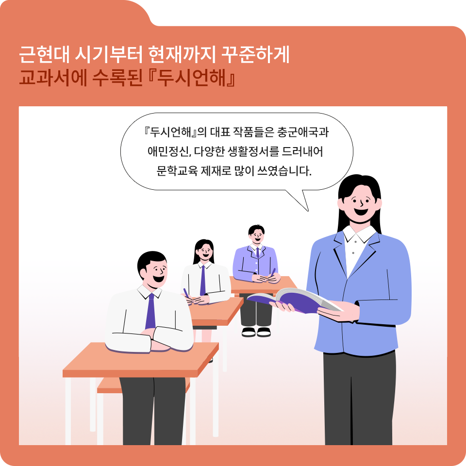 주황색 폴더 그림 안에 근현대 시기부터 현재까지 꾸준하게 교과서에 수록된 ‘두시언해’라는 글자가 적혀있다. 그 아래로 하얀색 네모 칸이 있다. 그 안에 보라색 책을 들고 서 있는 여자 선생님 그림이 있다. 말풍선 안에는 두시언해의 대표 작품들은 풍군애국과 애민정신, 다양한 생활정서를 드러내어 문학교육 제재로 많이 쓰였습니다라는 글자가 적혀있다. 그 왼쪽에는 학생 세 명이 웃으며 설명을 듣고 있다. 