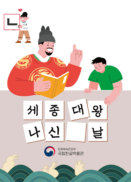 가장 왼쪽 상단에 어린아이가 ㄴ자를 들고 있다. 그 밑으로는 세종대왕이 책을 들고 어린이에게 한글을 가르치고 있다. 그 밑으로는 세종대왕 나신 날이라는 글씨가 쓰여 있고 그리고 중앙에는 국립한글박물과 로고가 있다. 로고 밑에는 옛날 물결무늬 문양이 있다.
