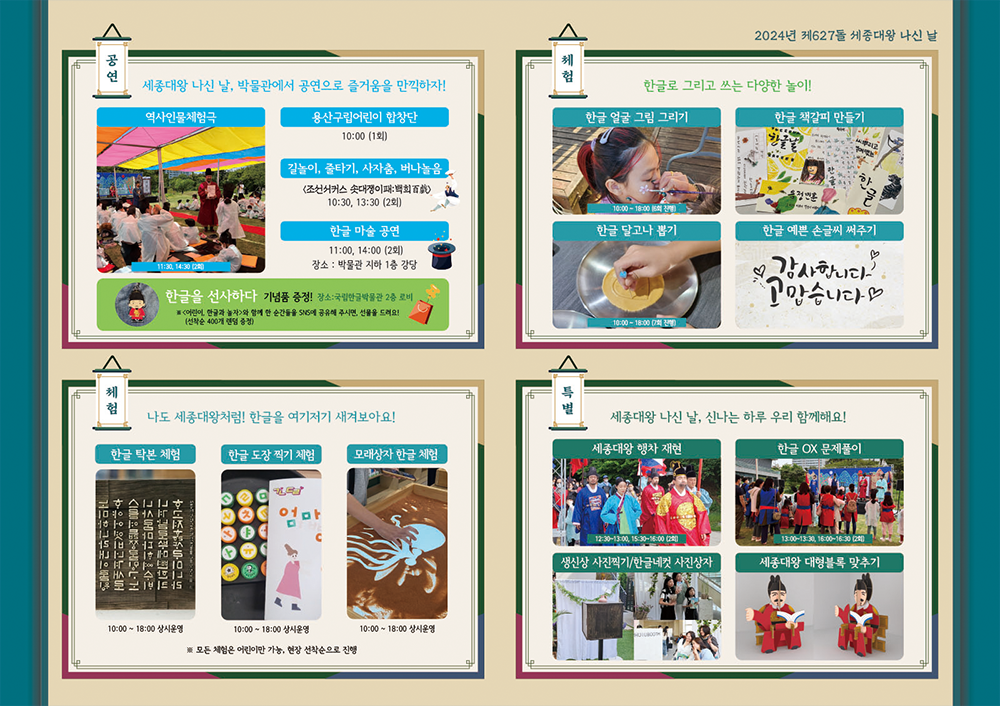2024년 제627돌 세종대왕 나신 날 프로그램 소개 사진으로 왼쪽 상단 공연사진 우측 상단 체험사진, 왼쪽 하단 체험사진, 오른쪽 하단 특별사진으로 되어 있다. 왼쪽상단 공연 사진에는 역사인물체험하는 사진 있고, 우측상단 체험사진에는 얼굴에 그림을 그리기, 한글책가피만들기 한글달고나뽑기, 한글 예쁜 손글씨 써주기 사진이 있고 왼쪽하단 체험사진에는 한글탁본체럼, 한글도장찍기체험, 모래상자 한글 체험사진이, 오른쪽하단 특별사진에는 세종대왕 행차 재현사진, 한글 OX문제풀이, 생신상사진찍기, 세종대왕 대형블록 맞추기 사진이 있다.