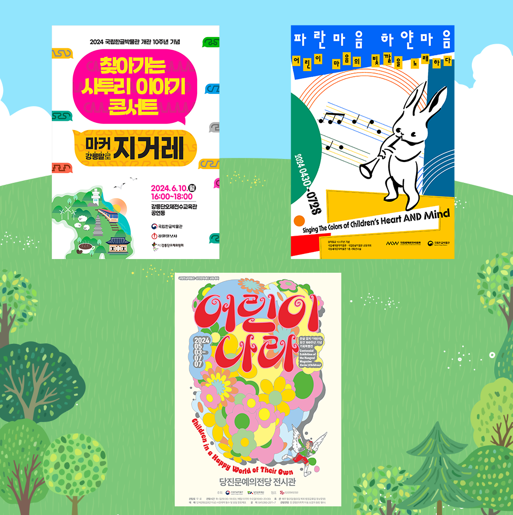 배경으로 동산이 펼쳐져 있다. 왼쪽 상단에 ‘찾아가는 사투리 이야기 콘서트’ 포스터가 있고, 오른쪽 상단에는 ‘파란 마음 하얀 마음’ 포스터가 있다. 가운데 하단에는 ‘어린이 나라’ 포스터가 위치하고 있다. 노란색 ‘찾아가는 사투리 이야기 콘서트’ 문구 위에 검은색으로 쓰인 ‘2024 국립한글박물관 개관 10주년 기념’이라는 글씨가 있다. ‘찾아가는 사투리 이야기 콘서트’는 분홍색 말풍선에 담겼다. 그 아래에 노란색 말풍선이 있다. 이 말풍선에는 ‘마커 강릉말로 지거레’라고 쓰여 있다. 왼쪽 하단에 기차와 기찻길, 커피, 양떼, 풍력발전기, 기러기 등의 그림이 있다. 오른쪽 하단에는 ‘2024.6.10. 16:00~18:00’라고 쓰여 있으며, 그 아래에는 ‘강릉단오제전수교육관 공연동’이라고 나와 있다. ‘파란 마음 하얀 마음’ 포스터 상단에는 파란색을 입혔다. 왼쪽 중간에는 녹색 타원형이 있고, 세로로 ‘2024 0430-0728’이라고 적혀 있다. 오른쪽 중간에는 군청색이 있다. 아래에는 노란색과 빨간색을 적용했다. ‘국립세계문자박물관·국립한글박물관 공동 개최’, ‘국립세계문자박물관 1층 기획전시실’이라고 나와 있다. 포스터 중앙에서 토끼 한 마리가 나팔을 불고 있다. 그 뒤로 음표가 지나간다. ‘어린이 나라’는 포스터의 중앙 상단에 있으며, 분홍색으로 적혔다. 노란색과 주황색·초록색 등으로 이뤄진 꽃들이 배경으로 존재하며, 날개를 달고 있는 한 아이가 그 옆을 지나가고 있다. 아이는 꽃을 바라보며 미소를 짓는다. 포스터 왼쪽 중앙에 ‘2024 0503-0707’이라고 적혀 있으며, 오른쪽 중앙에는 ‘한글 잡지 『어린이』 창간 100주년 기념 기획특별전’이라고 쓰여 있다. 중앙 하단에는 ‘당진문예의전당 전시관’이라고 나와 있다.