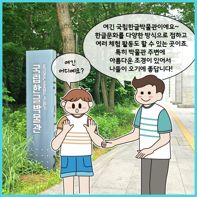 국립한글박물관이라고 적힌 팻말이 있고, 그 뒤로 나무와 풀이 있다. 가운데 두 사람이 있다. 왼쪽 사람이 ‘여기 어디예요?’라고 묻자 오른쪽 사람이 설명하고 있다.