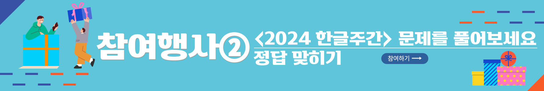 진 하늘색 배경이다. 가장 왼쪽에는 주황색 띠를 두른 하늘색 선물 상자에 초록색 후드티를 입고 한 손에 핸드폰을 쥔 남자가 들어가 있다. 그 옆에는 회색 옷을 입고 주황색 바지를 입은 남자가 큰 선물 상자를 들고 있다. 가운데에는 ‘참여행사② 2024 한글주간 문제를 풀어보세요! 정답 맞히기’라고 적혀 있다. 오른쪽에는 작은 노란색 선물 상자, 파란색 스트라이프로 된 선물 상자, 분홍색 배경에 노란색 동그라미가 작게 그려져 있는 선물 상자가 놓여 있다. 분홍색 선물 상자 위에 주황색 동그라미 모양의 상자가 있다. 사진의 오른쪽과 왼쪽 모서리에는 남색과 주황색으로 이루어진 짧은 직선이 일정한 간격으로 그려져 있다. 