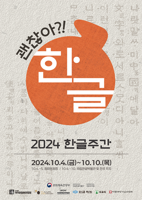 ‘2024 한글주간’ 행사 포스터 사진이다. 연한 베이지색 배경이며, 큰 주황색 원이 중앙에 그려져 있다. 그 안에 ‘한글’이라는 글자가 흰색으로 쓰여있고, 주황색 원 위쪽에는 검은색 글자로 ‘괜찮아?!’라고 적혀 있다. 주황색 원 아래에는 ‘2024 한글주간’이라는 문구가 적혀 있다. 하단에는 행사 날짜인 ‘2024. 10. 4.(금) ~ 10.10.(목)’이 쓰여 있다.