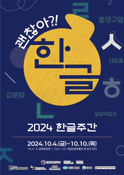 ‘2024 한글주간’ 행사 포스터 사진이다. 남색으로 한글 자음 ‘ㅎ’, ‘ㅅ’, ‘ㄴ’ 등과 ‘좋댓구알’, ‘갑분싸’ 등 다양한 글자 형태와 글이 배경으로 그려져 있다. 사진 가운데 노란색 큰 원이 그려져 있고 그 안에 ‘한글’이 적혀 있다. 노란색 원 위쪽에는 흰색 글자로 ‘괜찮아?!’라고 쓰여있다. 노란색 원 아래에는 ‘2024 한글주간’이라는 문구가 적혀 있다. 하단에는 행사 날짜인 ‘2024. 10. 4.(금) ~ 10.10.(목)’이 쓰여 있다. 