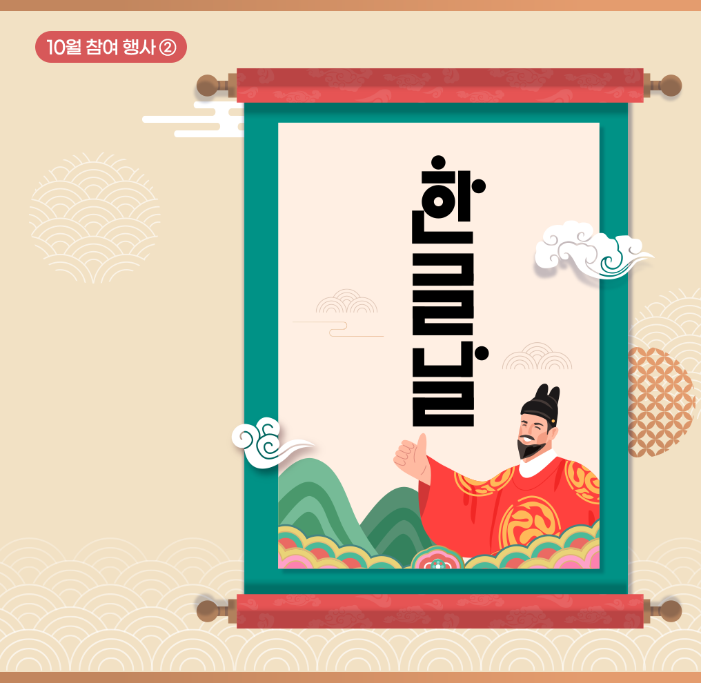 참여 행사② 사진. 베이지색 배경이다. 오른쪽 상단에 짙은 분홍색 상자가 있고 그 안에 흰색으로 ‘10월 참여 행사②’가 적혀 있다. 사진 중앙에는 위아래로 나무 손잡이가 달려있고 초록색 테두리를 갖춘 두루마리가 세로로 펼쳐져 있다. 두루마리 안에는 ‘한글날’이라는 큰 글자가 세로로 적혀 있으며, 두루마리 오른쪽 아래에는 세종대왕이 미소를 짓고 있다.