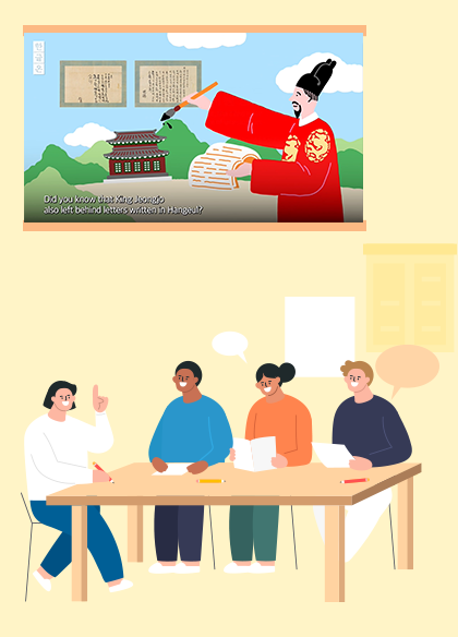 박물관은 지금 사진. 밝은 노란색 배경이다. 사진 중앙에는 나무 탁자가 놓여 있고, 탁자 주위에는 네 명의 사람들이 앉아 있다. 이들은 서로 대화하고 있으며 각자 손에 종이나 필기구를 들고 있다. 맨 왼쪽에 앉은 사람은 흰색 옷을 입고 손을 들어 올리며 말하고 있다. 오른쪽에 앉은 사람들은 각각 파란색, 주황색 그리고 검은색 옷을 입고 있으며 주의 깊게 듣고 있다. 사진의 오른쪽 상단에는 세종대왕이 한 손으로 책을 들고 있으며, 다른 한 손으로는 커다란 붓을 들고 공중에 그려진 고문서 위에 글씨를 적는 모습을 하고 있다. 세종대왕 머리 위쪽에는 두 개의 고문서가 나란히 떠 있다. 문서에는 옛 한글로 쓰인 글자가 빽빽하게 적혀 있다. 