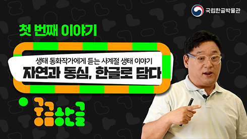 온라인 강연 ‘궁금한글: 열 가지 이야기’ 사진이다. 짙은 검정색 배경이고, 사진 왼쪽에는 형광빛 나는 연두색으로 ‘첫 번째 이야기’라고 적혀 있다. 그 아래에는 흰색 배경의 직사각형 안에 검은색 글씨로 ‘생태 동화작가에게 듣는 사계절 생태 이야기’, ‘자연과 동심, 한글로 담다’라고 적혀 있다. 아래에는 ‘궁금한글’로고가 배치되어 있다. 사진의 오른쪽에는 강연자인 생태동화작가 권오준 씨의 사진이 있다.