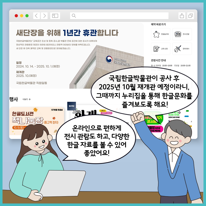 모니터에 국립한글박물관 누리집 화면이 띄워있다. 노트북 앞에 앉은 학생이 “온라인으로 편하게 전시 관람도 하고, 다양한 한글 자료를 볼 수 있어 좋았어요!”라고 말하고 있다. 학예사가 “국립한글박물관이 공사 후 2025년 10월 재개관 예정이라니, 그때까지 누리집을 통해 한글문화를 즐겨보도록 해요!”라고 말하고 있다.