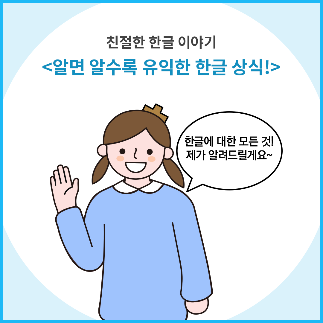 파란색 옷을 입고 양갈래 머리를 한 ‘한글 씨’ 캐릭터가 한 손을 들고 웃고 있다. 말풍선에는 “한글에 대한 모든 것! 제가 알려드릴게요~”라고 쓰여있다.