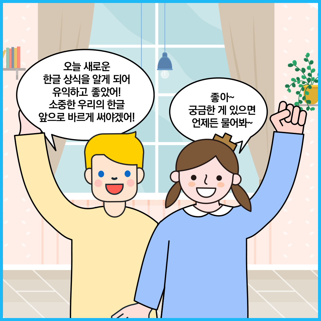 외국인 친구와 ‘한글 씨’가 각자 오른손을 들고 활짝 웃고 있다. 외국인 친구는 “오늘 새로운 한글 상식을 알게 되어 유익하고 좋았어! 소중한 우리의 한글, 앞으로 바르게 써야겠어!”라고 말하고 있다. ‘한글 씨’는 “좋아~ 궁금한 게 있으면 언제든 물어봐~”라고 말하고 있다.