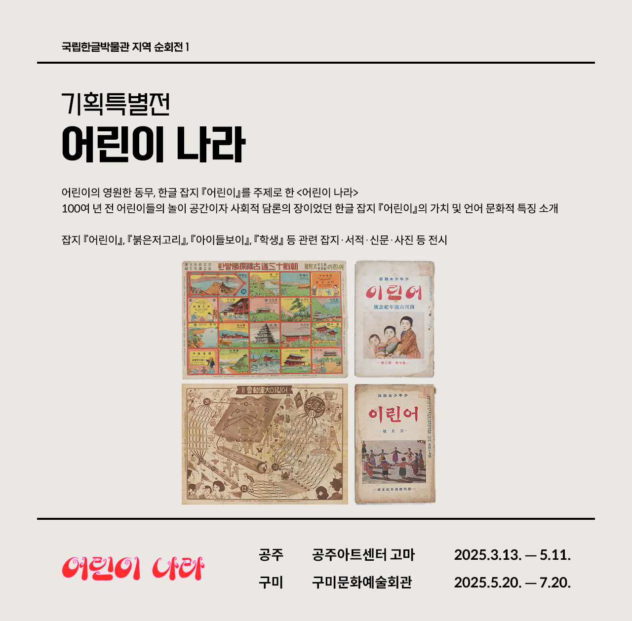 기획특별전 ‘어린이 나라’ 전시 소개 웹페이지다. 왼쪽 상단에는 ‘기획특별전 어린이 나라’라고 쓰여있다. 제목 아래에는 전시 취지와 소개한 작품에 관한 설명이 간략히 쓰여있다. 웹페이지 오른쪽에 한글 잡지 ‘어린이’와 관련된 사진 네 장이 있다. 왼쪽 상단에는 사각형 칸으로 나뉜 그림들이 배치되어 있다. 각 칸에는 한국의 유명한 유적지나 건축물, 자연 풍경 등이 그려져 있다. 그 옆에는 세 명의 어린이가 정면을 응시하는 삽화가 그려진 ‘어린이’ 표지가 있다. 왼쪽 하단에는 아이들이 손을 잡고 둥글게 서 있는 사진이 담긴 ‘어린이’ 잡지 표지 사진이 있고, 그 옆에는 잡지 안에 수록된 보드게임이 있다.