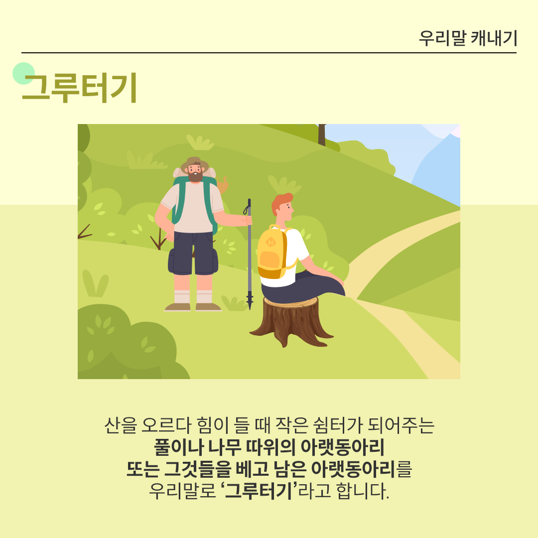화면 중앙에 나무그루터기에 앉아 쉬고 있는 등산객을 묘사한 그림이 있다. 푸른 산 중턱에 그루터기에 앉아 흰색 옷을 입고 노란색 가방을 멘 등산객이 앉아서 쉬고 있다. 그 옆에는 등산 스틱을 들고 배낭을 멘 남성이 서있다. 그 아래에는 ‘산을 오르다 힘이 들 때 작은 쉼터가 되어주는 풀이나 나무 따위의 아랫동아리 또는 그것들을 베고 남은 아랫동아리를 우리말로 ‘그루터기’라고 합니다.’라고 적혀있다.