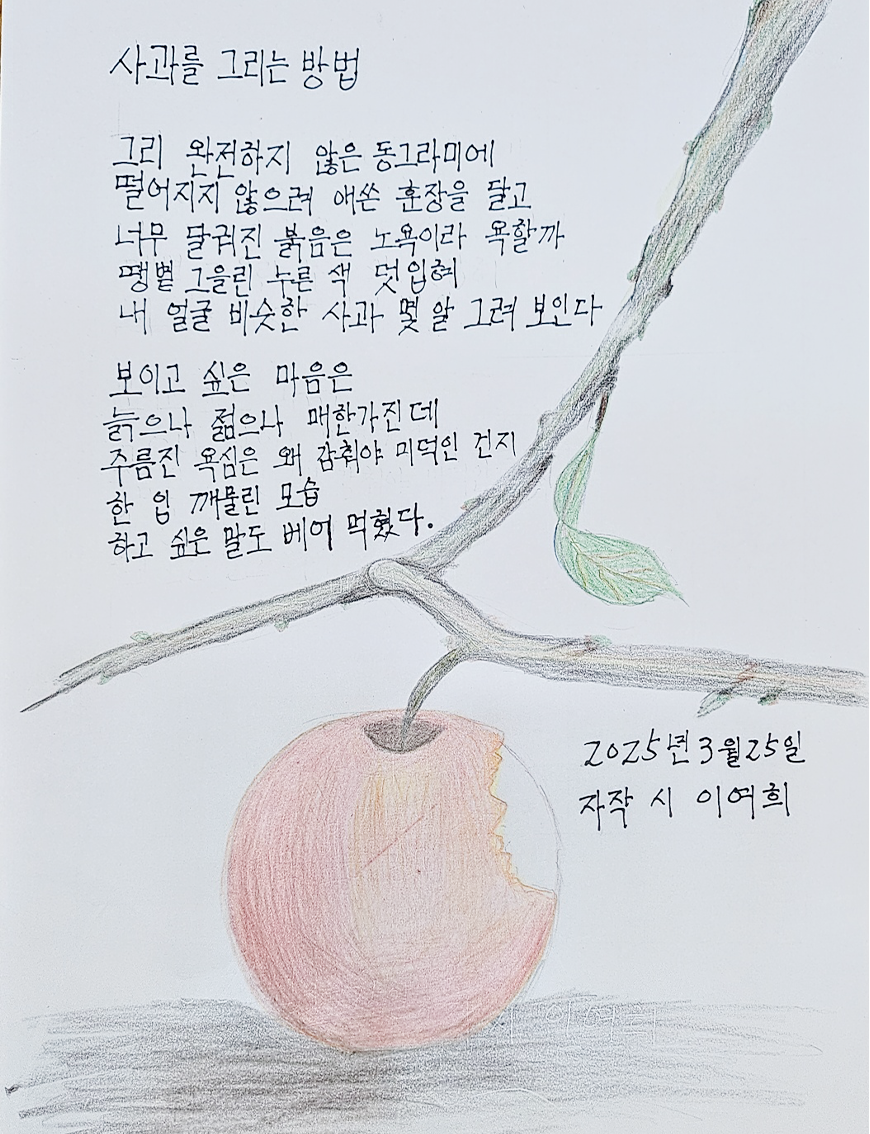 3월 ‘한 글 쓰기’ 참여작 사진이다. 흰 종이 하단에 한 입 깨문 사과 그림과 함께 자작시 ‘사과를 그리는 방법’을 적었다. 그리 완전하지 않은 동그라미에 / 떨어지지 않으려 애쓴 훈장을 달고 / 너무 달궈진 붉음은 노욕이라 욕할까 / 땡볕 그을린 누른 색 덧입혀 / 내 얼굴 비슷한 사과 몇 알 그려 보인다 / 보이고 싶은 마음은 / 늙으나 젊으나 매한가진데 / 주름진 욕심은 왜 감춰야 미덕인 건지 / 한 입 깨물린 모습 / 하고 싶은 말도 베어 먹혔다