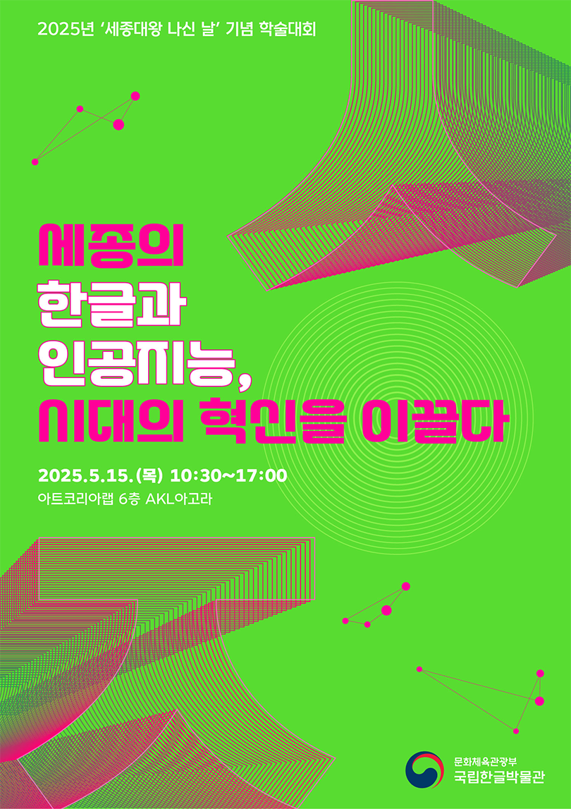 국립한글박물관에서 ‘세종대왕 나신 날’을 기념해 개최하는 학술대회 포스터이다. 형광빛 나는 연두색 배경에 ‘ㅅ’과 ‘ㅈ’ 디자인되어 들어가 있다. 중앙에는 학술대회 주제인 ‘세종의 한글과 인공지능, 시대의 혁신을 이끌다’가 크게 쓰여있다. 
