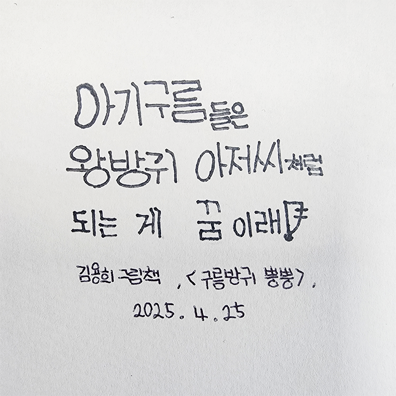 3월 ‘한 글’쓰기 참여작 사진이다. 종이에 김용희의 그림책 ‘구름방귀 뿡뿡’ 속 한 구절을 옮겨적었다. ‘아기구름들은 왕방귀 아저씨처럼 되는 게 꿈이래!’