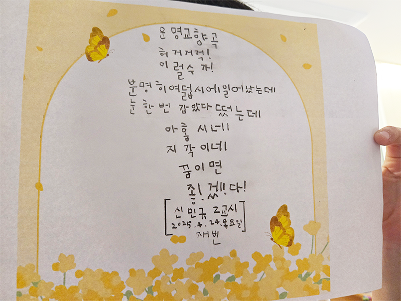 3월 ‘한 글’쓰기 참여작 사진이다. 노란색 꽃과 나비가 적힌 메모지에 ‘운명교향곡’ 시가 적혀있다. 허거거걱! / 이럴수가! / 분명히 여덟 시에 일어났는데 / 눈 한번 감았다 떴는데 / 아홉시네 / 지각이네 / 꿈이면 / 좋!겠!다!