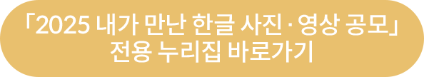「2025 내가 만난 한글 사진·영상 공모」전용 누리집 바로가기