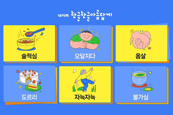 2024년 네이버의 ‘숨은 우리말’ 한글 캠페인 사진이다. 총 6개의 순우리말 단어가 각각 일러스트와 함께 소개되어 있다. ‘술적심’은 빨간 국물이 담긴 그릇과 숟가락이 그려진 일러스트와 함께 있다. ‘오달지다’는 손을 가슴에 얹고 뿌듯하게 웃는 남성 일러스트와 함께 그려져 있다. ‘옴살’은 두 손이 꽉 움켜잡고 있는 일러스트로 표현되어 있다. ‘도르리’는 케이크 한판에서 한조각을 잘라 놓은 일러스트로 그려져 있다. ‘자늑자늑’은 한 여성이 풀 길을 가볍게 걷는 모습으로 표현되어 있다. ‘볼가심’은 잎이 띄어져 있는 찻잔으로 그려져 있다.