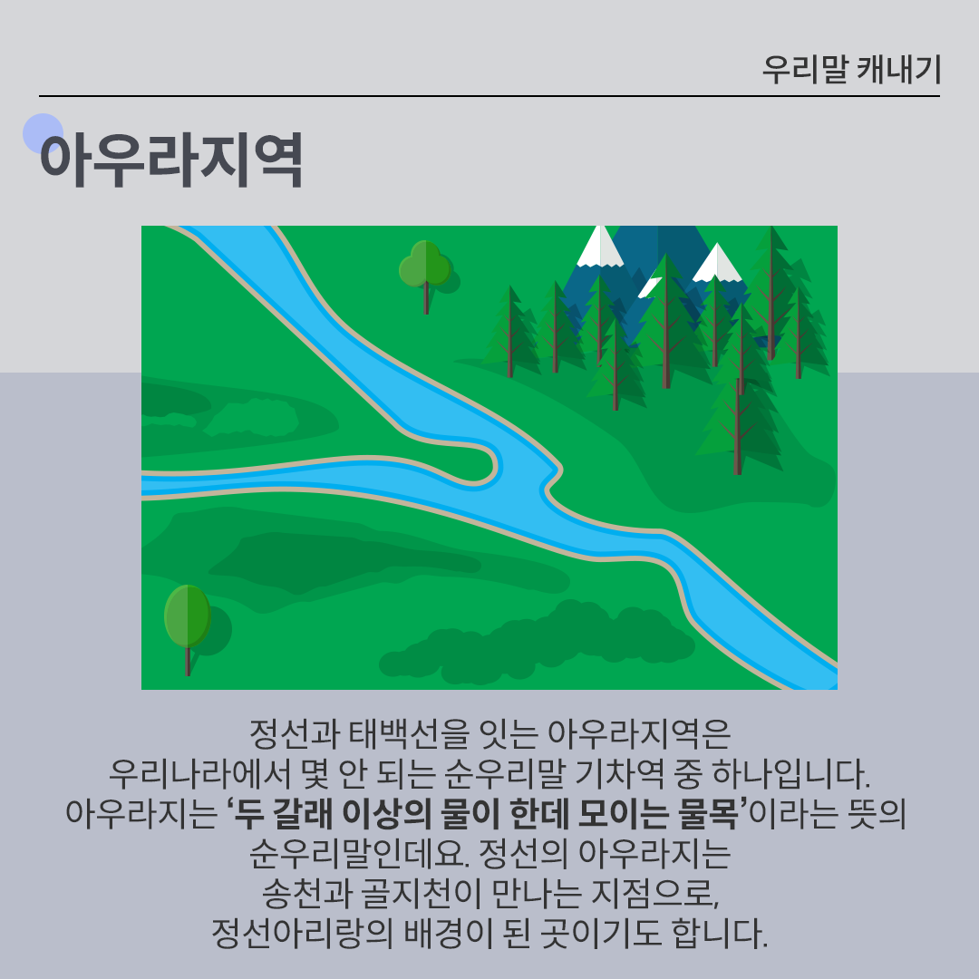 중앙에 흐르는 강물이 두 갈래에서 흘러 들어와 하나로 합쳐지는 모습이 그려져있다. ’정선과 태백선을 잇는 아우라지역은 우리나라에서 몇 안 되는 순우리말 기차역 중 하나입니다. 아우라지는 ‘두 갈래 이상의 물이 한데 모이는 물목’이라는 뜻의 순우리말인데요. 정선의 아우라지는 송천과 골지천이 만나는 지점으로, 정선아리랑의 배경이 된 곳이기도 합니다.‘라는 문구가 적혀있다.