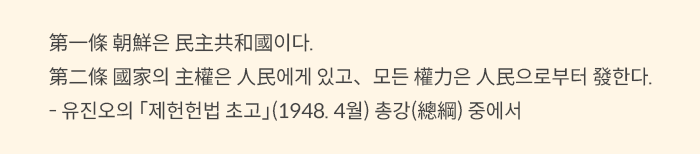 노란색 박스에 아래와 같은 내용이 적혀있다. “第一條 朝鮮은 民主共和國이다. 第二條 國家의 主權은 人民에게 있고, 모든 權力은 人民으로부터 發한다.” -유진오의 제헌헙법초고(1948. 4월) 총강 중에서.