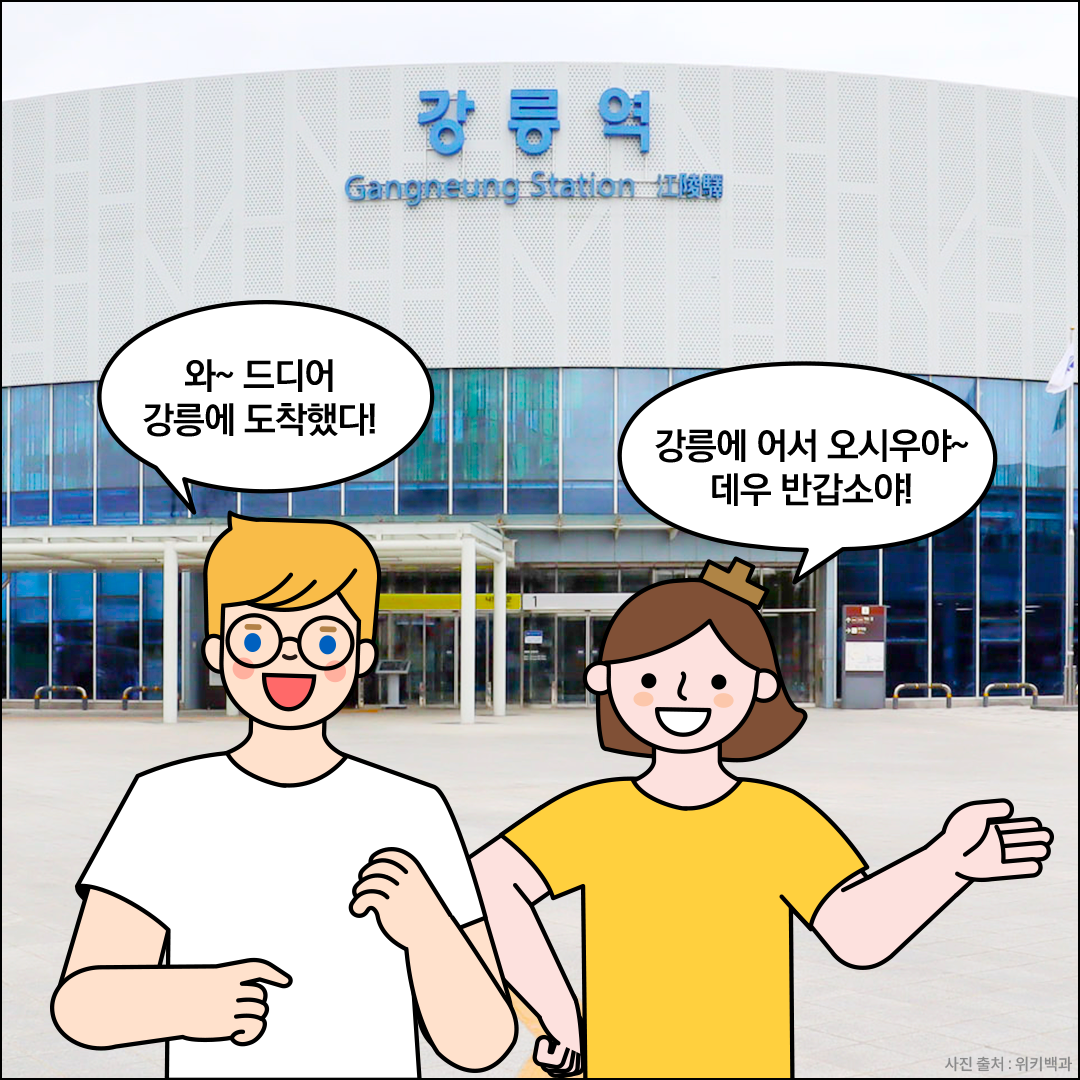 강릉역 앞에 외국인 친구와 노란색 옷을 입은 한글씨가 서있다. 이들은 각각 ‘와~드디어 강릉에 도착했다!’, ‘강릉에 어서 오시우야~ 데우 반갑소야!’라고 말하고 있다.