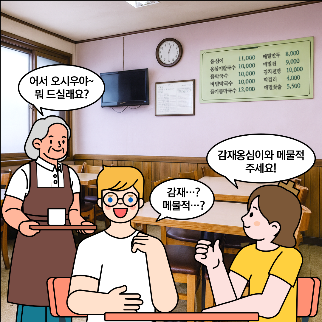 배경은 음식점이다. 음식점 주인이 ‘어서 오시우야~ 뭐 드실래요?’라고 묻고 있다. 한글씨가 ‘감재옹심이와 메물적 주세요!’라고 말하고 있다. 외국인 친구는 옆에서 의아한 표정으로 ‘감재? 메물적?’이라고 말하고 있다.
