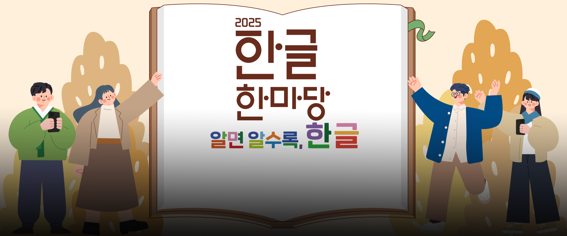 화면 중앙에는 거대한 책이 펼쳐져 있고, 책의 흰 페이지 위에 굵고 큼직한 글씨로 ‘2025 한글 한마당’이라는 문구가 쓰여 있다. 그 아래에는 ‘알면 알수록, 한글’이라는 문구가 여러 색깔로 강조되어 있다. 책을 중심으로 왼쪽과 오른쪽에는 네 명의 인물이 서 있다. 왼쪽에는 초록색 한복을 입은 남성과 갈색 코트를 입은 여성이 있으며, 남성은 휴대전화를 들고 있고 여성은 팔을 들어 책장을 가리키고 있다. 오른쪽에는 파란색 겉옷을 걸친 남성과 베이지색 외투를 입은 여성이 서 있는데, 남성은 두 손을 높이 올려 환영하는 듯한 자세를 하고 있고, 여성은 역시 휴대전화를 들고 있다.