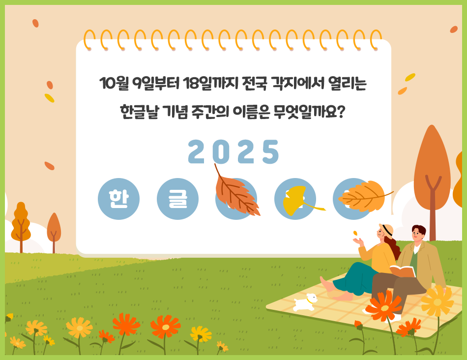가을 풍경이 배경이며, 상단에는 주황색 고리로 묶인 수첩 모양의 흰색 종이가 있다. 그 안에 검은 글씨로 ‘10월 9일부터 18일까지 전국 각지에서 열리는 한글날 기념 주간의 이름은 무엇일까요?’라는 질문이 적혀 있다. 그 아래에는 파란색 숫자로 ‘2025’가 쓰여 있고, 파란색 동그라미 속에 ‘한’과 ‘글’ 글자가 배치되어 있으며, 나머지 글자는 은행잎과 낙엽으로 가려져 있다.