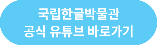 국립한글박물관 공식 유튜브 바로가기