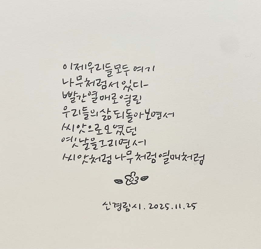 11월호 한 글 쓰기 참여작 사진이다. 신경림의 ‘씨앗처럼 나무처럼 열매처럼’을 필사한 글이다. 이제 우리들 모두 여기 / 나무처럼 서 있다 / 빨간 열매로 열린 / 우리들의 삶 되돌아보면서 / 씨앗으로 모였던 / 옛날을 그리면서 / 씨앗처럼 나무처럼 열매처럼