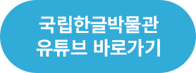 국립한글박물관 공식 유튜브 궁금한글 바로가기