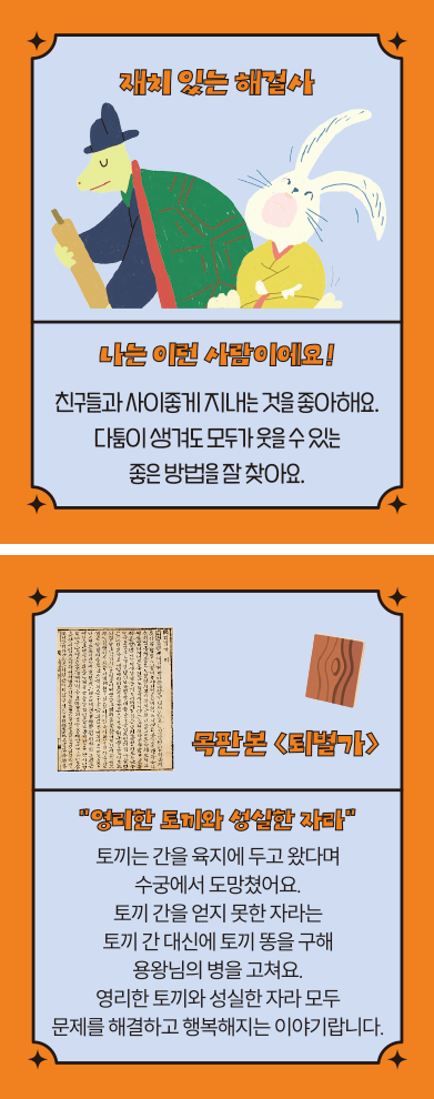 ‘한글 고전 탐험대’ 속 ‘재치 있는 해결사’ 카드다. ‘나는 이런 사람이에요! 친구들과 사이좋게 지내는 것을 좋아해요. 다툼이 생겨도 모두가 웃을 수 있는 좋은 방법을 찾아요.’ ‘목판본 「퇴별가」’, ‘영리한 토끼와 성실한 자라’, ‘토끼는 간을 육지에 두고 왔다며 수궁에서 도망쳤어요. 토끼 간을 얻지 못한 자라는 토끼 간 대신에 토끼 똥을 구해 용왕님의 병을 고쳐요. 영리한 토끼와 성실한 자라 모두 문제를 해결하고 행복해지는 이야기랍니다.’